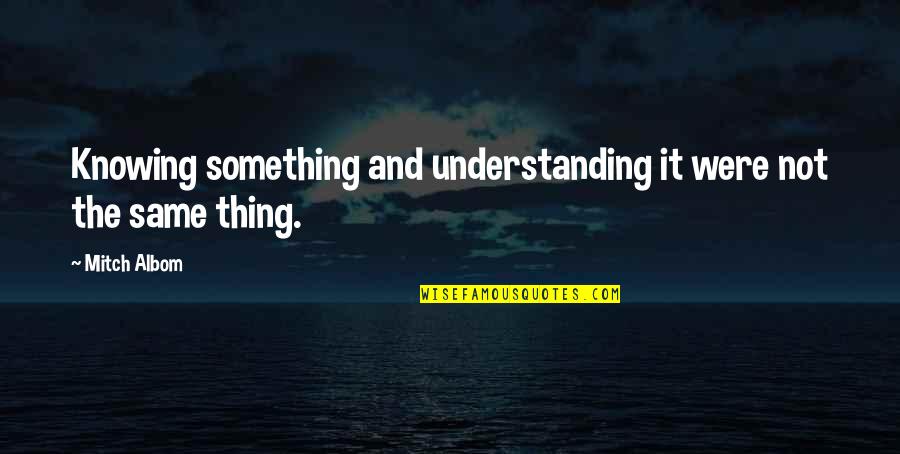 Knowing Something Quotes By Mitch Albom: Knowing something and understanding it were not the