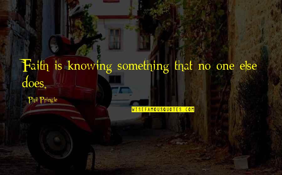 Knowing Something Quotes By Phil Pringle: Faith is knowing something that no-one else does.