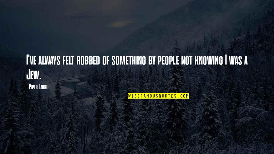 Knowing Something Quotes By Piper Laurie: I've always felt robbed of something by people