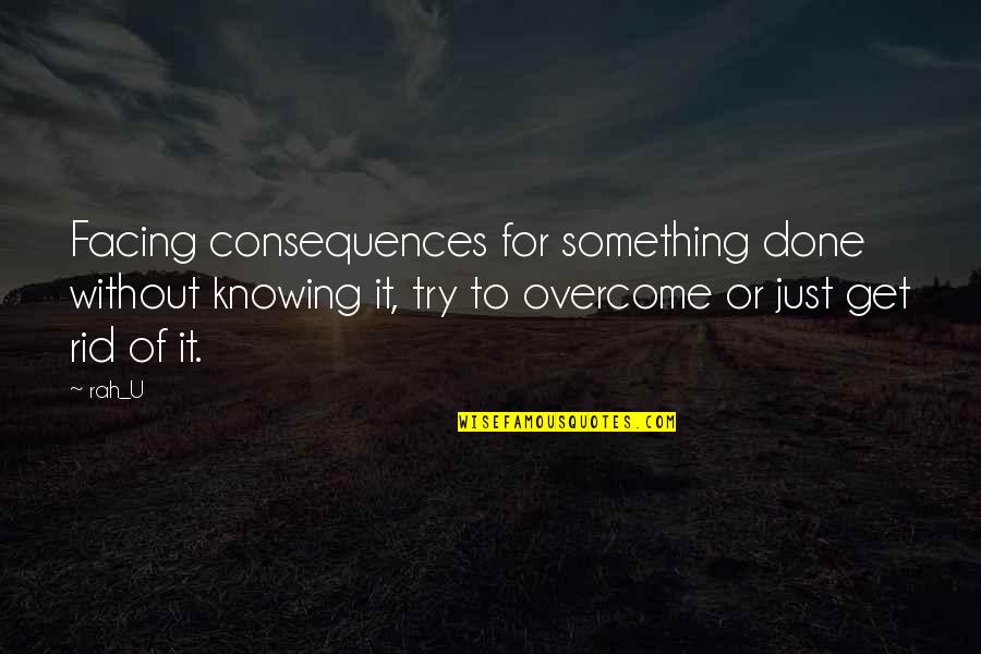 Knowing Something Quotes By Rah_U: Facing consequences for something done without knowing it,