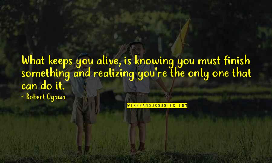 Knowing Something Quotes By Robert Ogawa: What keeps you alive, is knowing you must