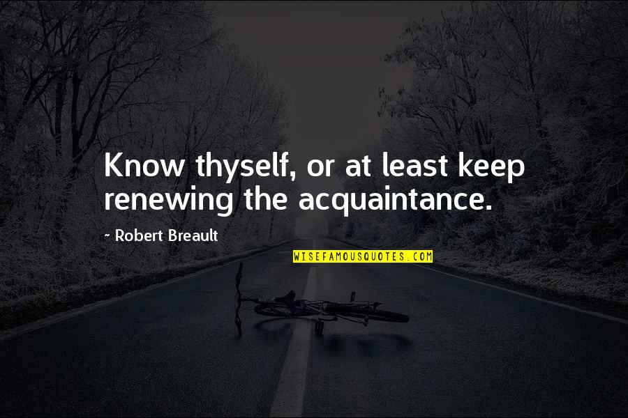 Knowing That You Know Nothing Quotes By Robert Breault: Know thyself, or at least keep renewing the