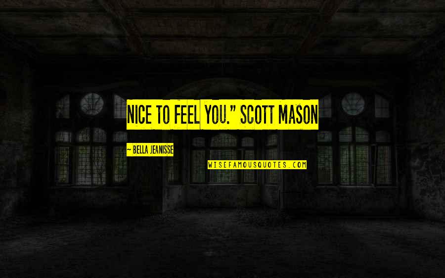 Knowing That You Love Someone Quotes By Bella Jeanisse: Nice to feel you." Scott Mason Knowing That You Love Someone Quotes By Bella Jeanisse: Nice to feel you." Scott Mason