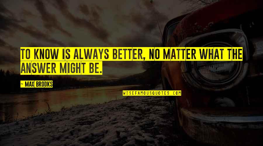 Knowing The Answer Quotes By Max Brooks: To know is always better, no matter what