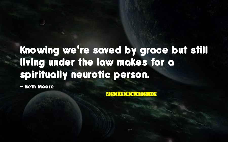 Knowing The Person Quotes By Beth Moore: Knowing we're saved by grace but still living
