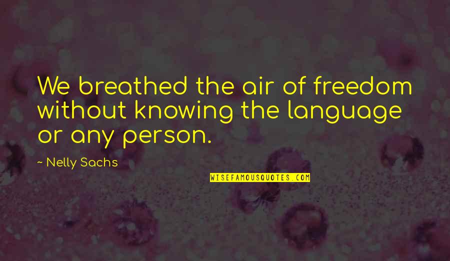 Knowing The Person Quotes By Nelly Sachs: We breathed the air of freedom without knowing