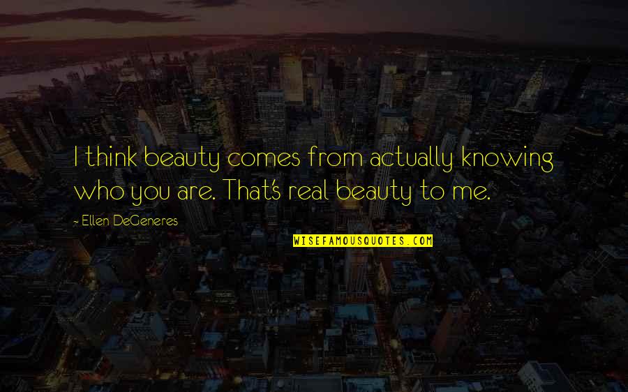 Knowing The Real Me Quotes By Ellen DeGeneres: I think beauty comes from actually knowing who