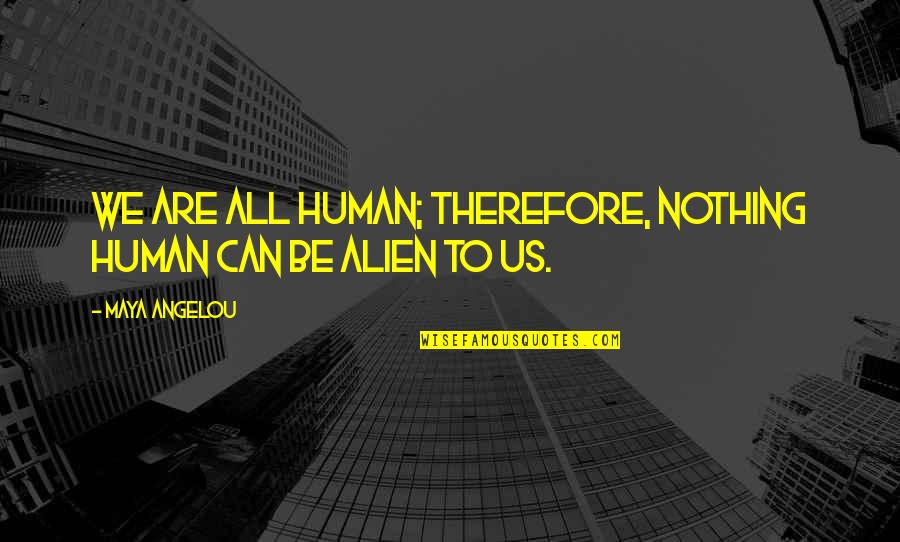 Knowing The Real Person Quotes By Maya Angelou: We are all human; therefore, nothing human can