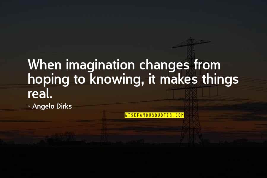 Knowing The Real You Quotes By Angelo Dirks: When imagination changes from hoping to knowing, it