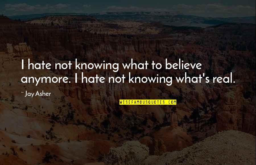 Knowing The Real You Quotes By Jay Asher: I hate not knowing what to believe anymore.