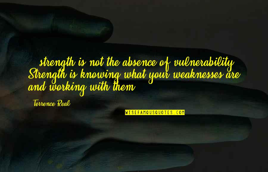 Knowing The Real You Quotes By Terrence Real: ...strength is not the absence of vulnerability. Strength
