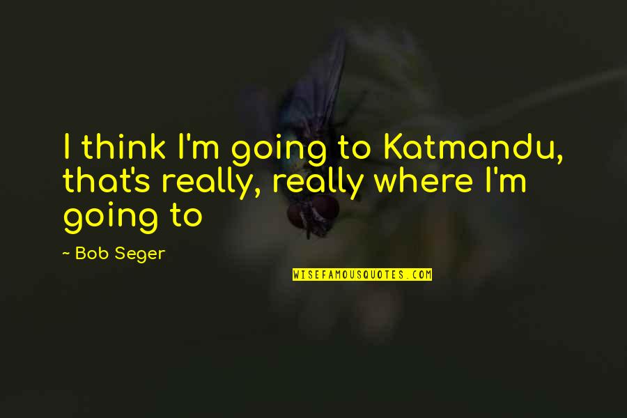 Knowing The Right One Quotes By Bob Seger: I think I'm going to Katmandu, that's really,