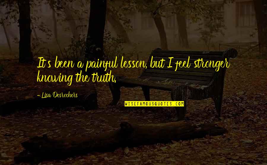 Knowing The Truth Quotes By Lisa Desrochers: It's been a painful lesson, but I feel