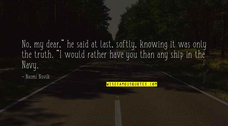 Knowing The Truth Quotes By Naomi Novik: No, my dear," he said at last, softly,