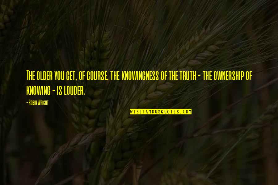 Knowing The Truth Quotes By Robin Wright: The older you get, of course, the knowingness