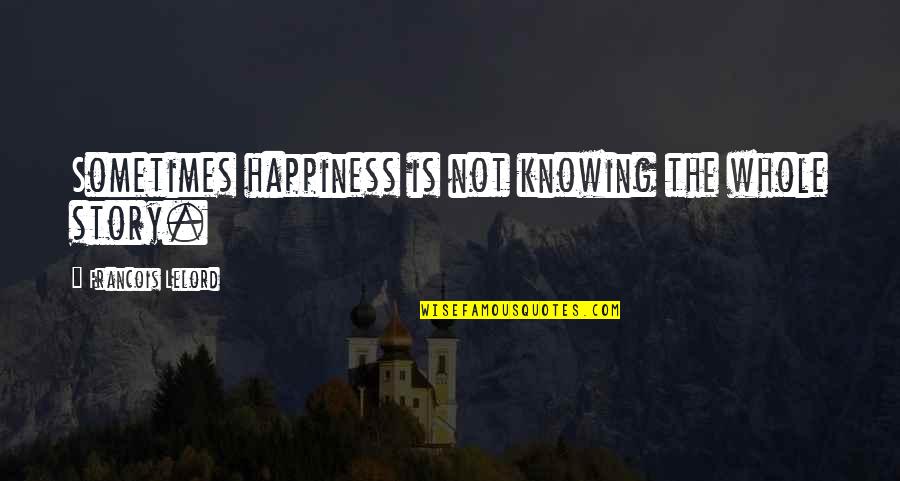 Knowing The Whole Story Quotes By Francois Lelord: Sometimes happiness is not knowing the whole story.