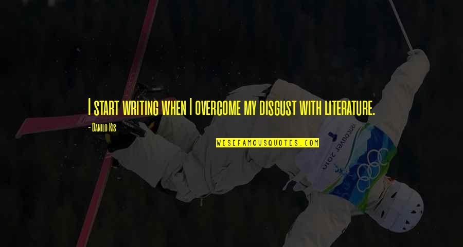 Knowing The Word Quotes By Danilo Kis: I start writing when I overcome my disgust