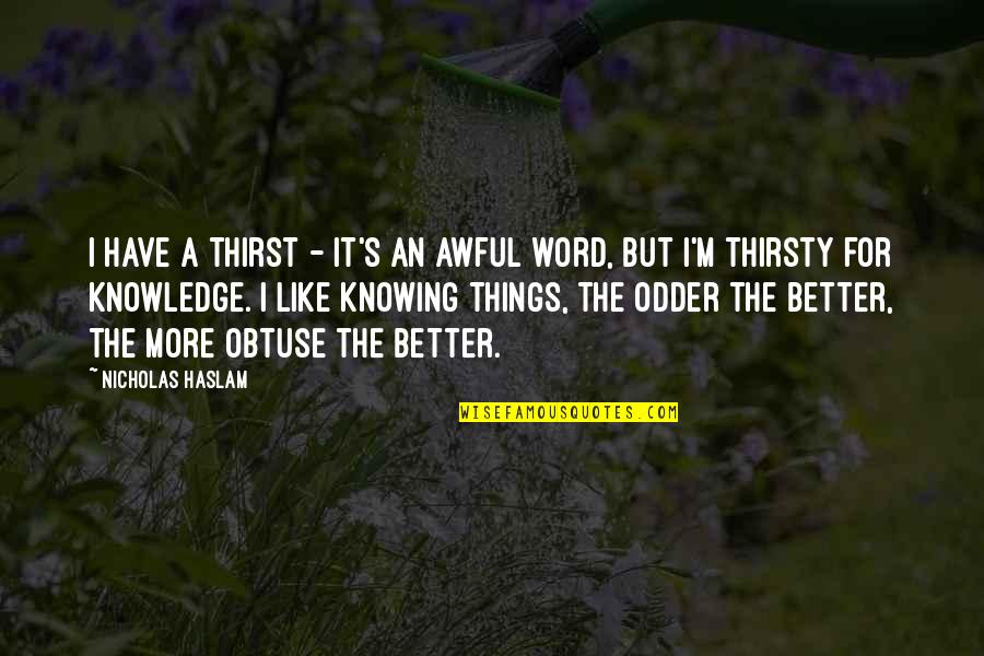 Knowing The Word Quotes By Nicholas Haslam: I have a thirst - it's an awful