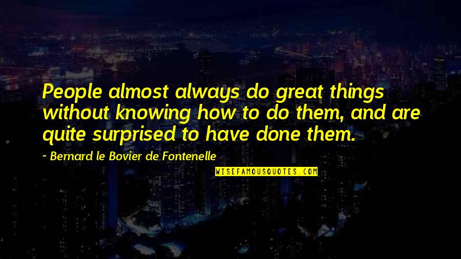 Knowing Things Quotes By Bernard Le Bovier De Fontenelle: People almost always do great things without knowing