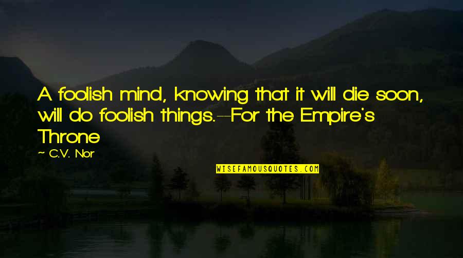 Knowing Things Quotes By C.V. Nor: A foolish mind, knowing that it will die