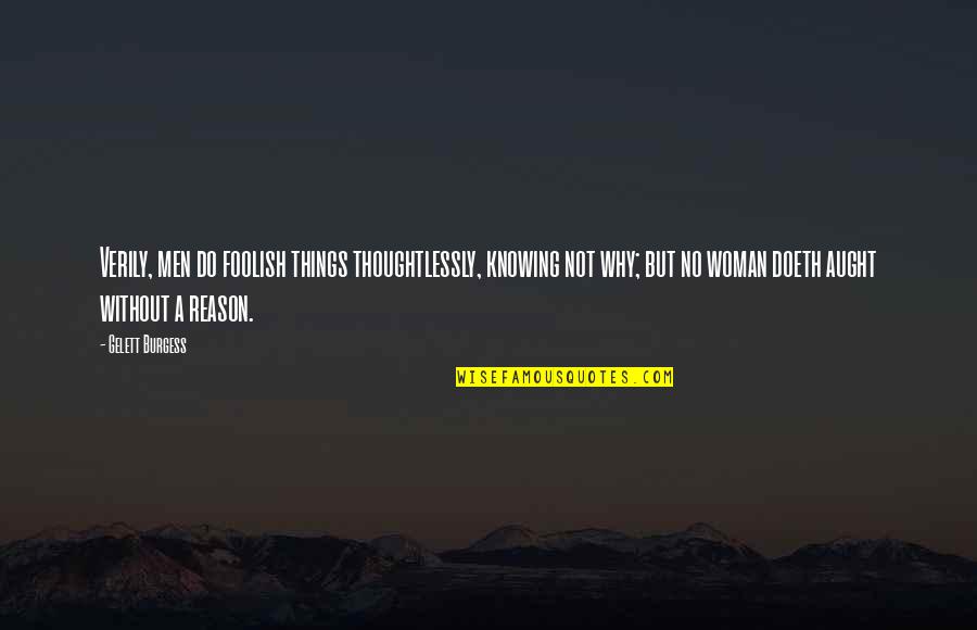 Knowing Things Quotes By Gelett Burgess: Verily, men do foolish things thoughtlessly, knowing not