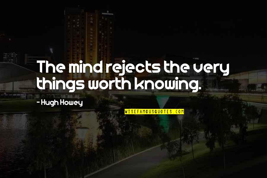 Knowing Things Quotes By Hugh Howey: The mind rejects the very things worth knowing.