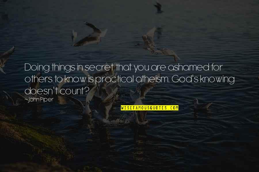 Knowing Things Quotes By John Piper: Doing things in secret that you are ashamed