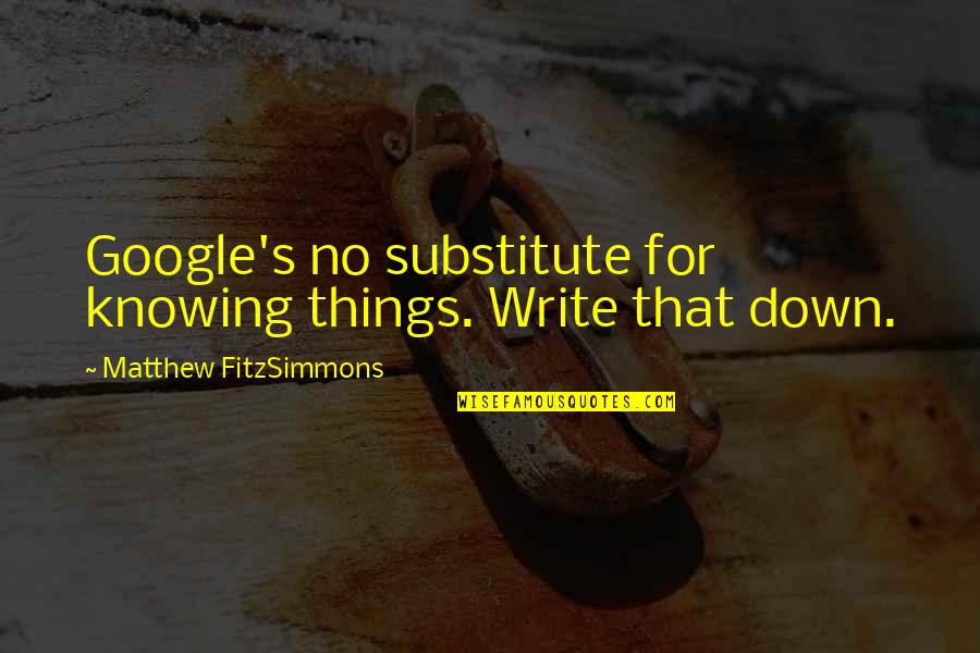 Knowing Things Quotes By Matthew FitzSimmons: Google's no substitute for knowing things. Write that