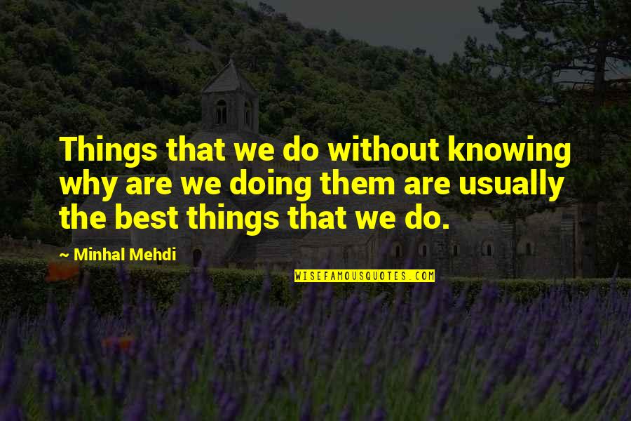 Knowing Things Quotes By Minhal Mehdi: Things that we do without knowing why are