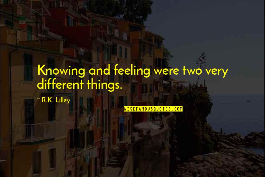 Knowing Things Quotes By R.K. Lilley: Knowing and feeling were two very different things.