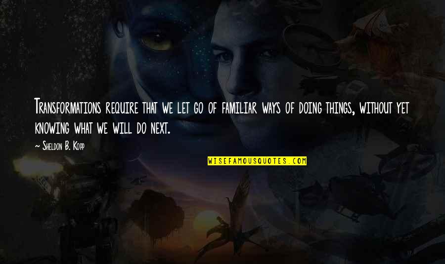 Knowing Things Will Be Ok Quotes By Sheldon B. Kopp: Transformations require that we let go of familiar