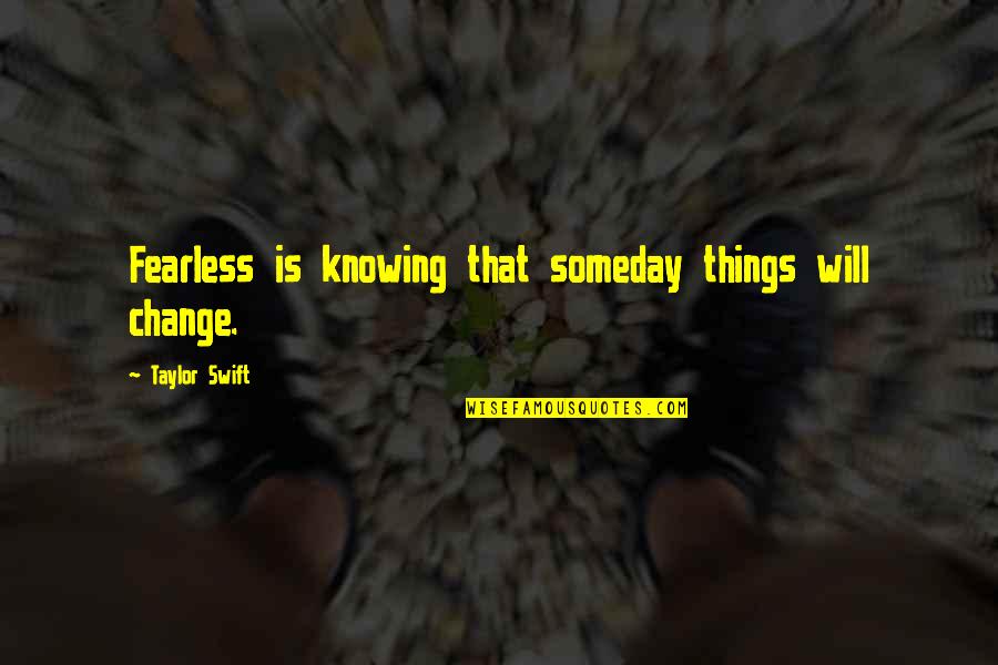 Knowing Things Will Be Ok Quotes By Taylor Swift: Fearless is knowing that someday things will change.