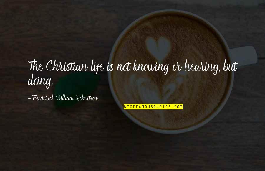Knowing Vs Doing Quotes By Frederick William Robertson: The Christian life is not knowing or hearing,