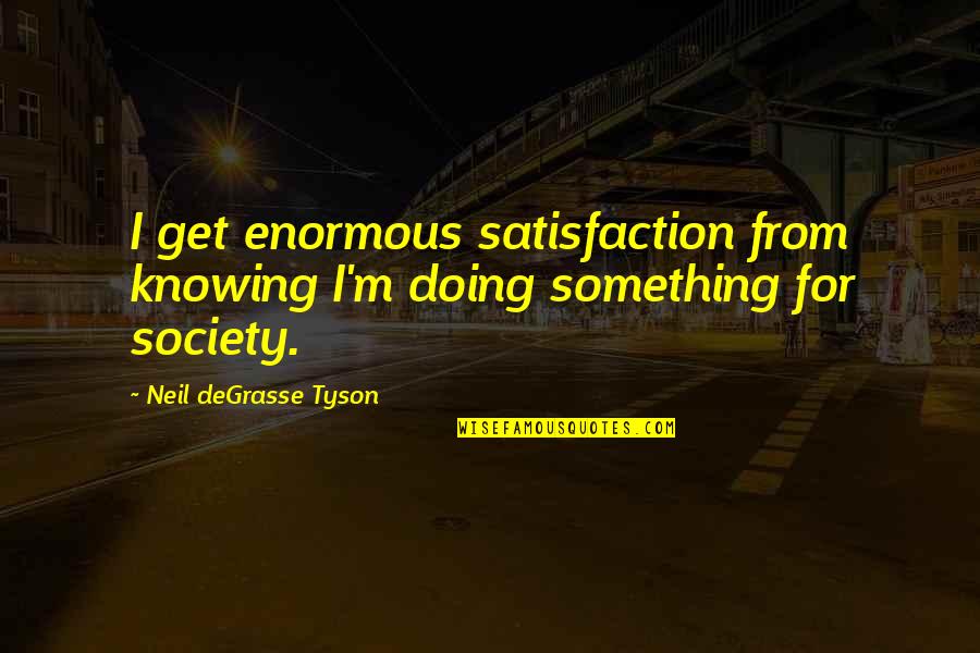 Knowing Vs Doing Quotes By Neil DeGrasse Tyson: I get enormous satisfaction from knowing I'm doing