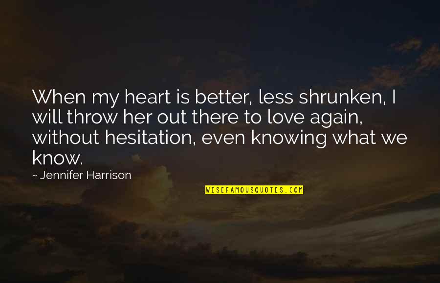 Knowing What Love Is Quotes By Jennifer Harrison: When my heart is better, less shrunken, I