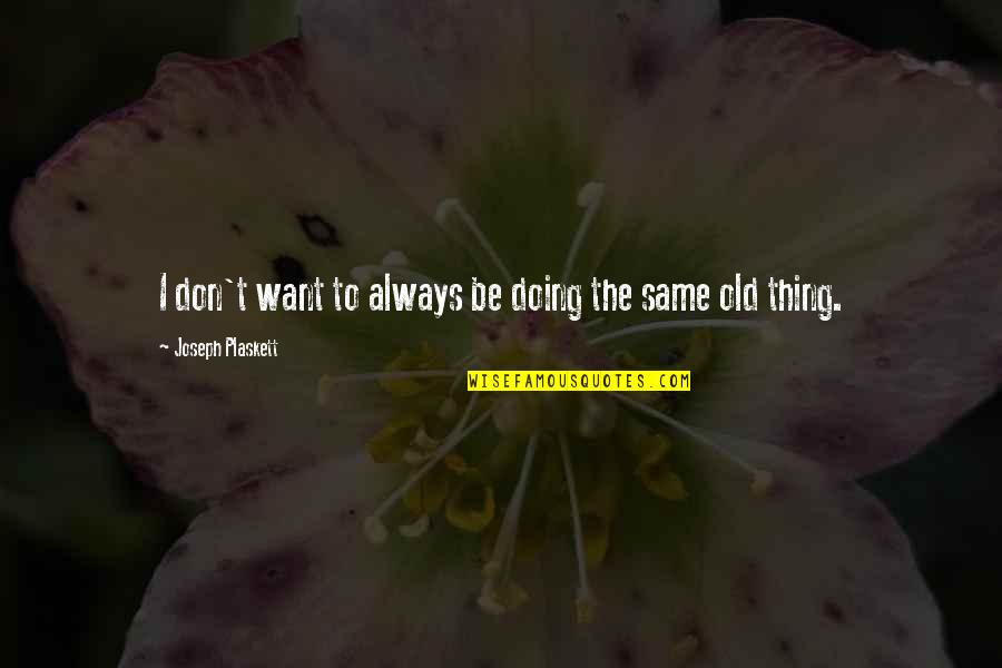 Knowing What The Future Holds Quotes By Joseph Plaskett: I don't want to always be doing the