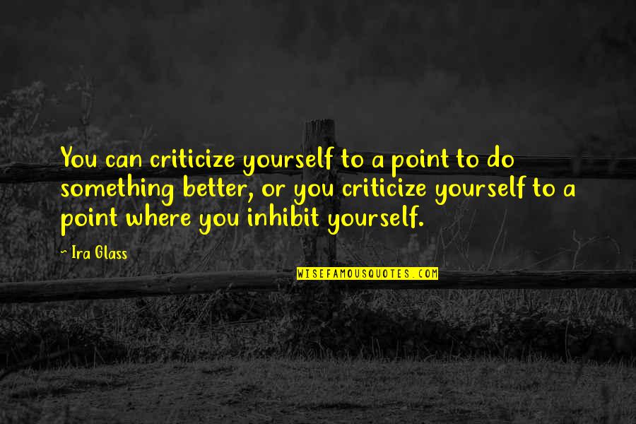 Knowing What To Do In Life Quotes By Ira Glass: You can criticize yourself to a point to