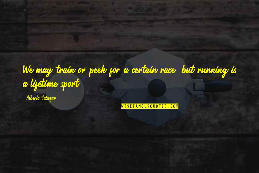 Knowing What You Are Talking About Quotes By Alberto Salazar: We may train or peek for a certain