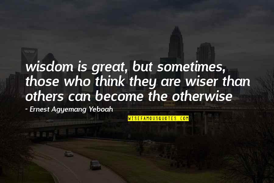 Knowing What You Are Worth Quotes By Ernest Agyemang Yeboah: wisdom is great, but sometimes, those who think