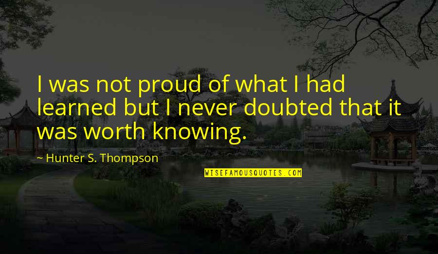 Knowing What You Are Worth Quotes By Hunter S. Thompson: I was not proud of what I had