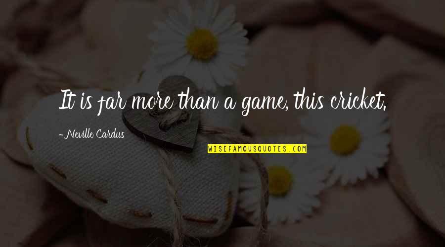 Knowing What You Bring To The Table Quotes By Neville Cardus: It is far more than a game, this Knowing What You Bring To The Table Quotes By Neville Cardus: It is far more than a game, this