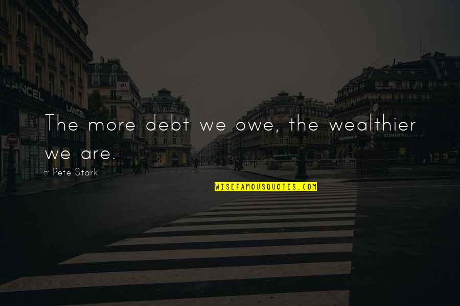 Knowing What You Deserve In A Relationship Quotes By Pete Stark: The more debt we owe, the wealthier we Knowing What You Deserve In A Relationship Quotes By Pete Stark: The more debt we owe, the wealthier we