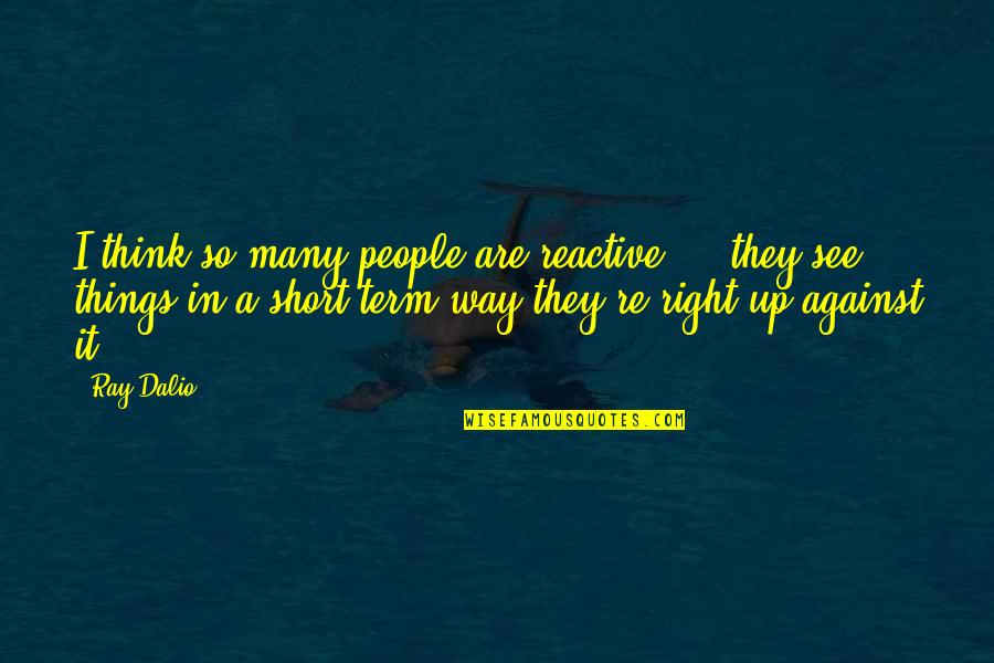 Knowing What You Deserve Tumblr Quotes By Ray Dalio: I think so many people are reactive ... Knowing What You Deserve Tumblr Quotes By Ray Dalio: I think so many people are reactive ...
