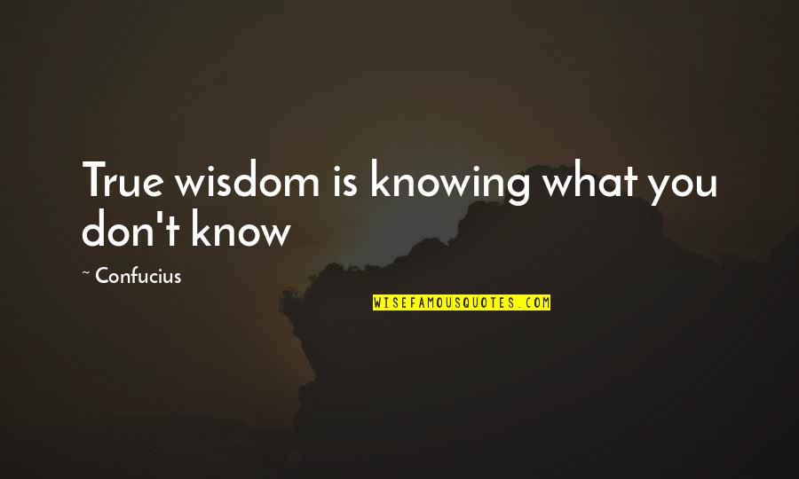 Knowing What You Don't Know Quotes By Confucius: True wisdom is knowing what you don't know