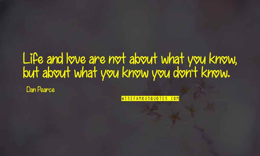 Knowing What You Don't Know Quotes By Dan Pearce: Life and love are not about what you