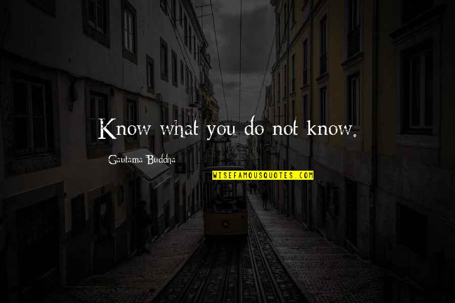Knowing What You Know Now Quotes By Gautama Buddha: Know what you do not know.