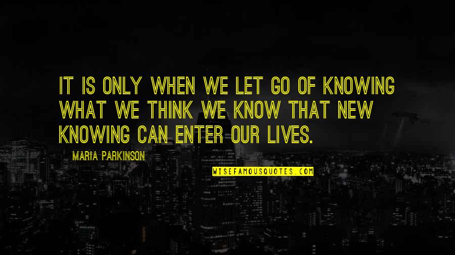 Knowing What You Know Now Quotes By Maria Parkinson: It is only when we let go of