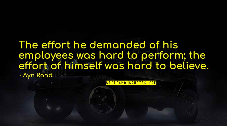 Knowing What You Want And Getting It Quotes By Ayn Rand: The effort he demanded of his employees was