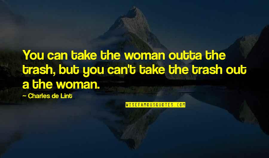 Knowing What You Want And Getting It Quotes By Charles De Lint: You can take the woman outta the trash,