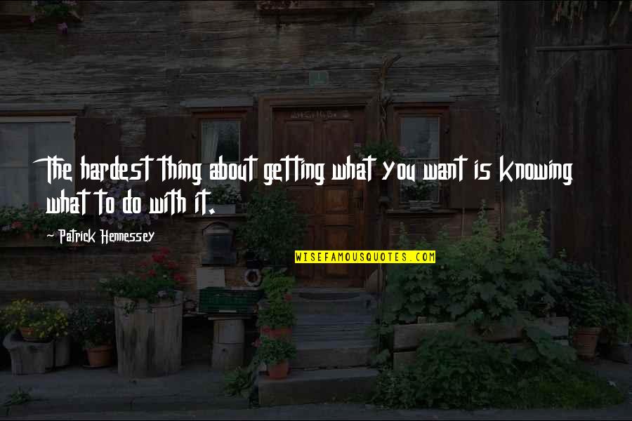 Knowing What You Want And Getting It Quotes By Patrick Hennessey: The hardest thing about getting what you want Knowing What You Want And Getting It Quotes By Patrick Hennessey: The hardest thing about getting what you want